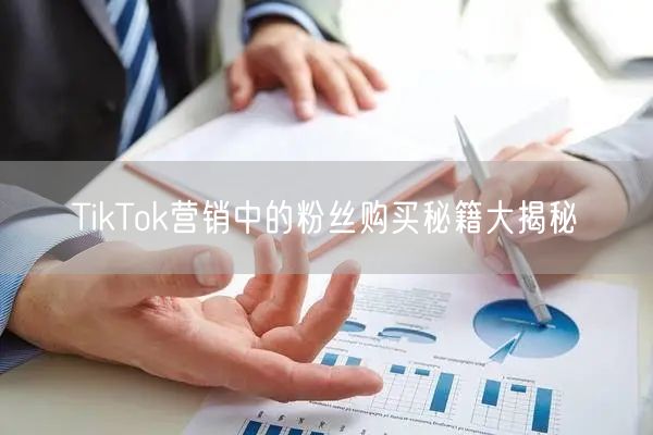 TikTok营销中的粉丝购买秘籍大揭秘