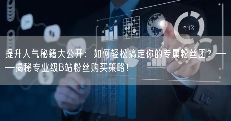 提升人气秘籍大公开：如何轻松搞定你的专属粉丝团？——揭秘专业级B站粉丝购买策略！