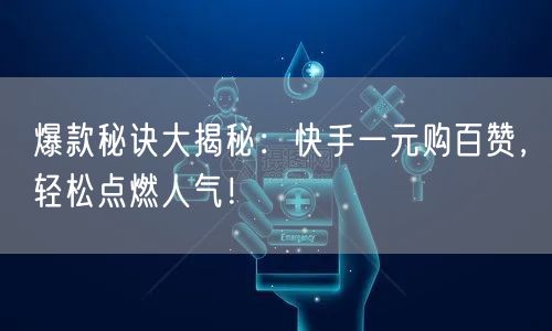 爆款秘诀大揭秘：快手一元购百赞，轻松点燃人气！