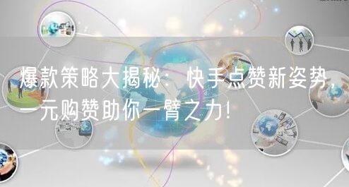 爆款策略大揭秘：快手点赞新姿势，一元购赞助你一臂之力！