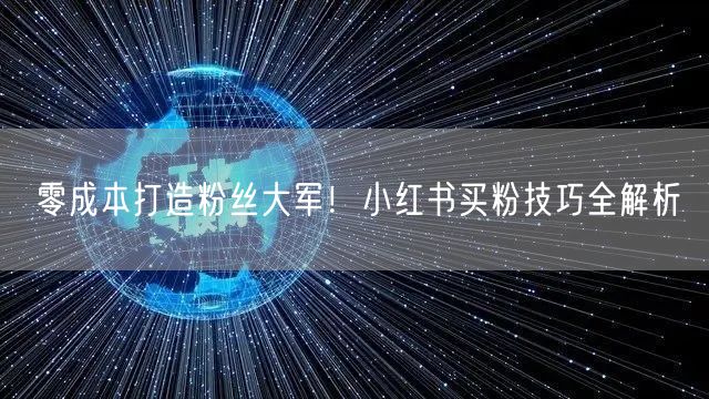 零成本打造粉丝大军！小红书买粉技巧全解析