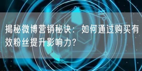 揭秘微博营销秘诀：如何通过购买有效粉丝提升影响力？