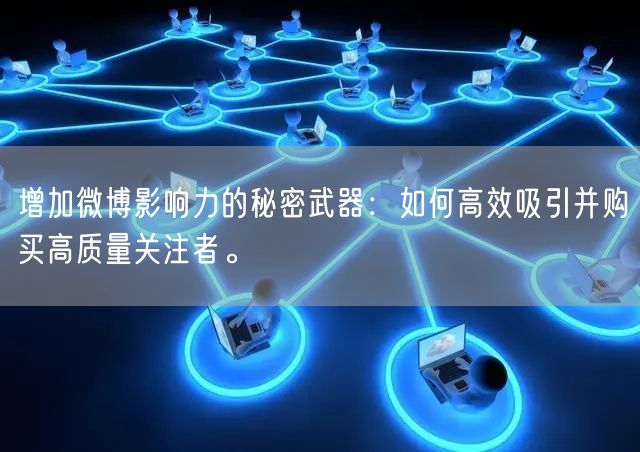 增加微博影响力的秘密武器：如何高效吸引并购买高质量关注者。
