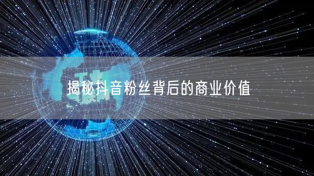 揭秘抖音粉丝背后的商业价值