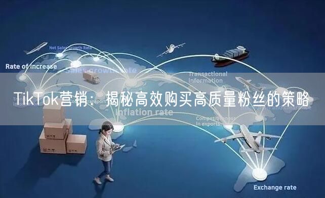 TikTok营销：揭秘高效购买高质量粉丝的策略