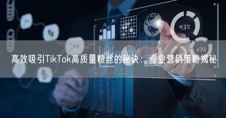 高效吸引TikTok高质量粉丝的秘诀：专业营销策略揭秘