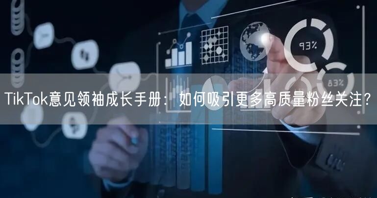 TikTok意见领袖成长手册：如何吸引更多高质量粉丝关注？