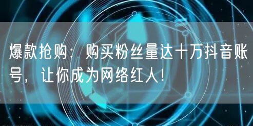爆款抢购：购买粉丝量达十万抖音账号，让你成为网络红人！