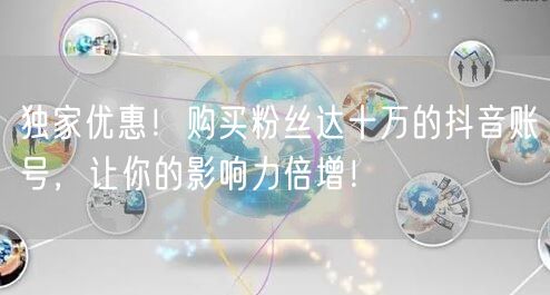 独家优惠！购买粉丝达十万的抖音账号，让你的影响力倍增！