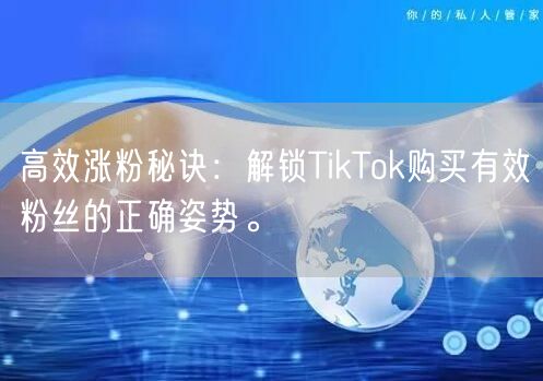 高效涨粉秘诀：解锁TikTok购买有效粉丝的正确姿势。