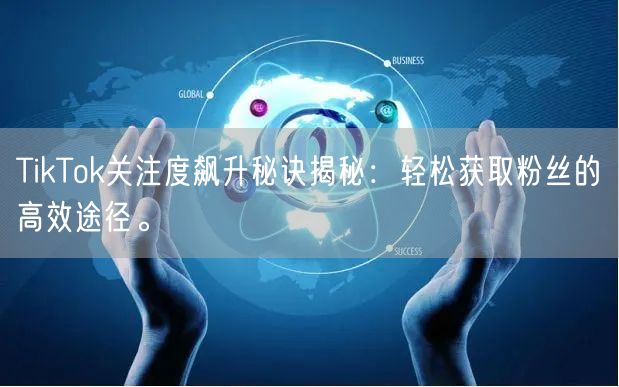 TikTok关注度飙升秘诀揭秘：轻松获取粉丝的高效途径。