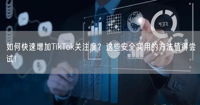 如何快速增加TikTok关注度？这些安全实用的方法值得尝试！