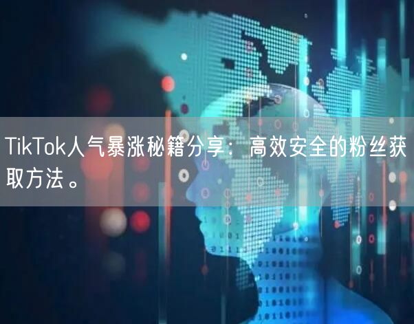 TikTok人气暴涨秘籍分享：高效安全的粉丝获取方法。