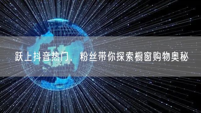 跃上抖音热门，粉丝带你探索橱窗购物奥秘
