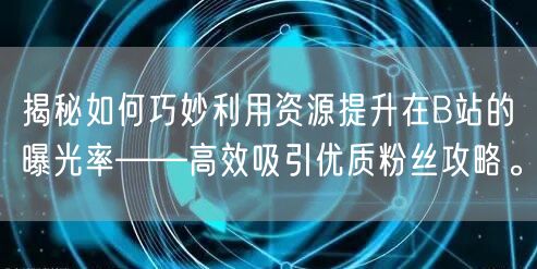 揭秘如何巧妙利用资源提升在B站的曝光率——高效吸引优质粉丝攻略。