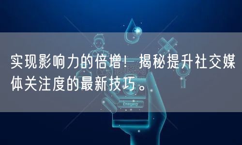 实现影响力的倍增！揭秘提升社交媒体关注度的最新技巧。