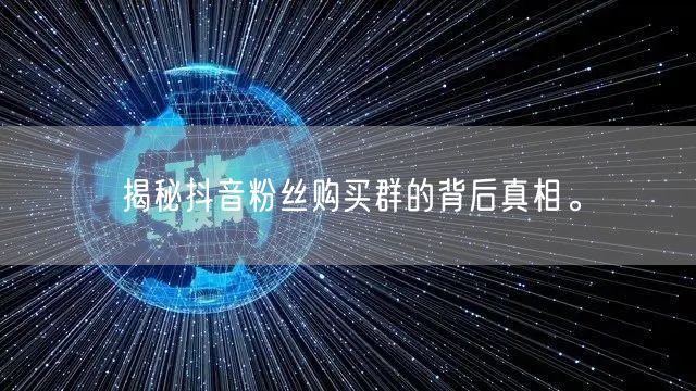 揭秘抖音粉丝购买群的背后真相。