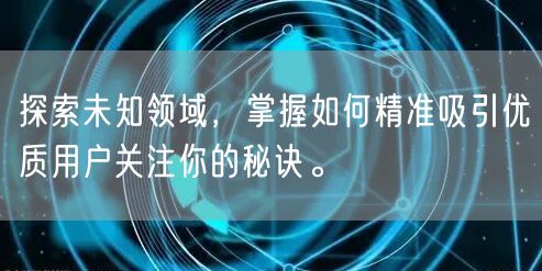 探索未知领域，掌握如何精准吸引优质用户关注你的秘诀。