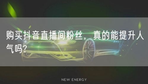 购买抖音直播间粉丝，真的能提升人气吗?