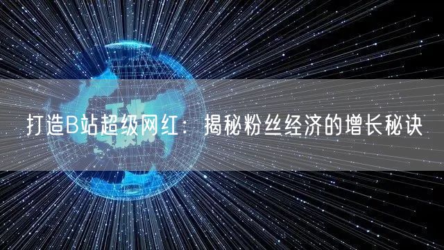 打造B站超级网红：揭秘粉丝经济的增长秘诀
