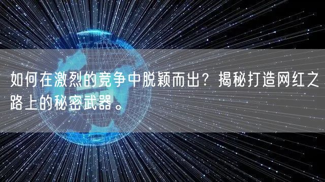 如何在激烈的竞争中脱颖而出？揭秘打造网红之路上的秘密武器。
