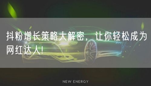 抖粉增长策略大解密，让你轻松成为网红达人!