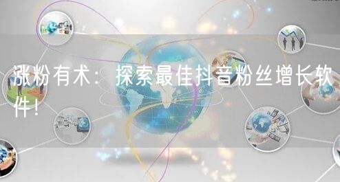 涨粉有术：探索最佳抖音粉丝增长软件！