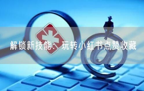 解锁新技能：玩转小红书点赞收藏