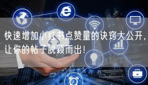 快速增加小红书点赞量的诀窍大公开，让你的帖子脱颖而出！