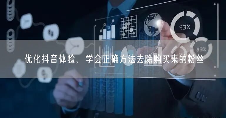 优化抖音体验，学会正确方法去除购买来的粉丝