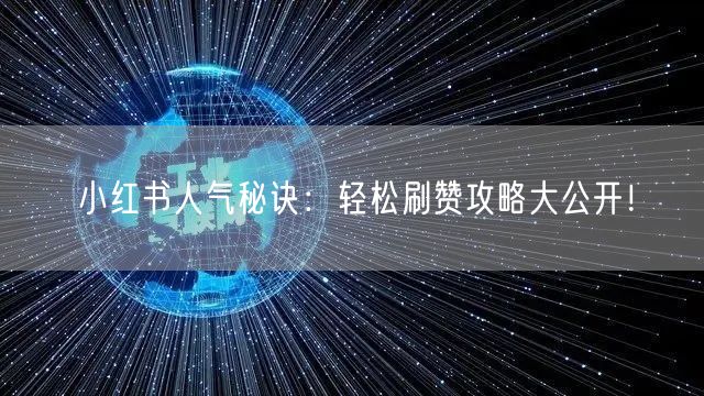 小红书人气秘诀：轻松刷赞攻略大公开！