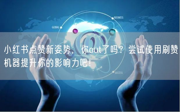 小红书点赞新姿势，你out了吗？尝试使用刷赞机器提升你的影响力吧！