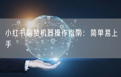 小红书刷赞机器操作指南：简单易上手