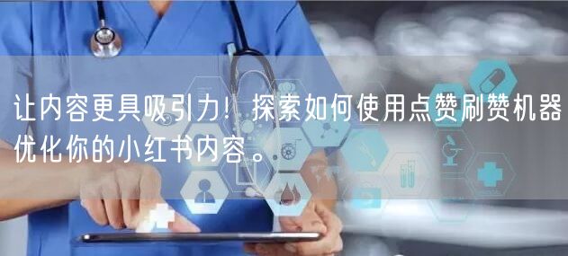 让内容更具吸引力！探索如何使用点赞刷赞机器优化你的小红书内容。