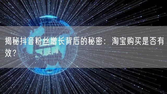 揭秘抖音粉丝增长背后的秘密：淘宝购买是否有效？