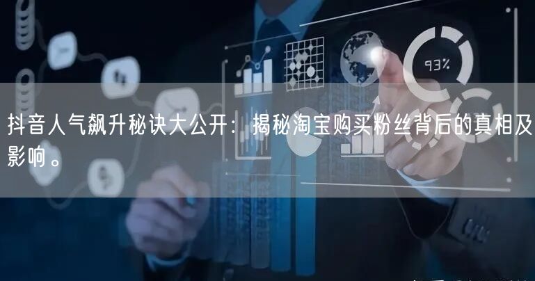 抖音人气飙升秘诀大公开：揭秘淘宝购买粉丝背后的真相及影响。