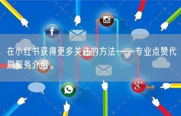 在小红书获得更多关注的方法——专业点赞代刷服务介绍。
