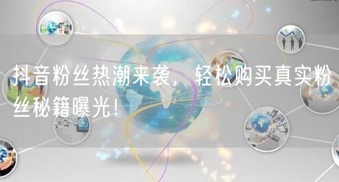 抖音粉丝热潮来袭，轻松购买真实粉丝秘籍曝光！