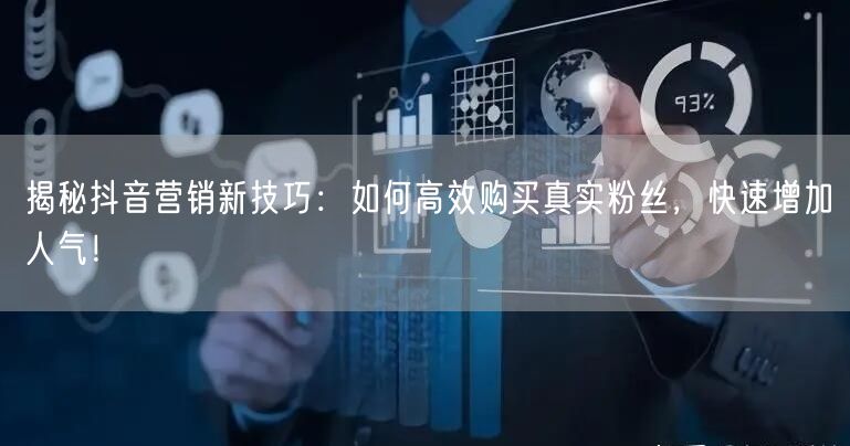 揭秘抖音营销新技巧：如何高效购买真实粉丝，快速增加人气！