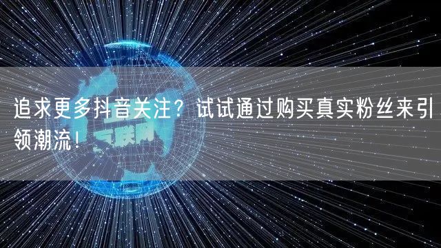 追求更多抖音关注？试试通过购买真实粉丝来引领潮流！