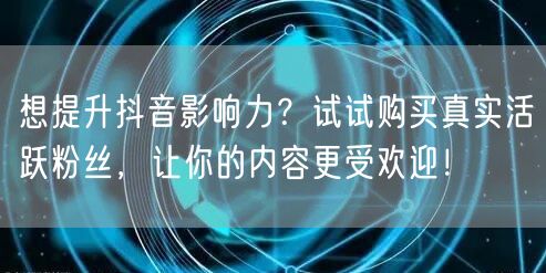 想提升抖音影响力？试试购买真实活跃粉丝，让你的内容更受欢迎！