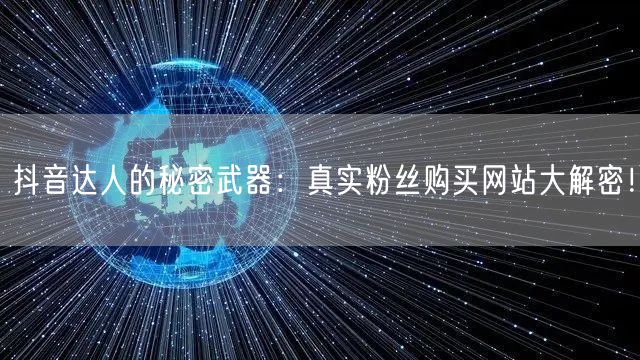 抖音达人的秘密武器：真实粉丝购买网站大解密！