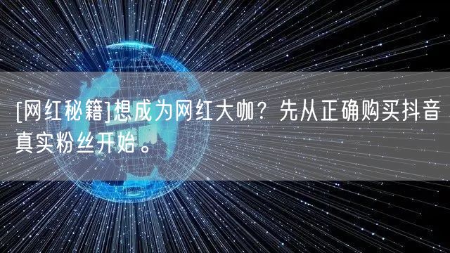 [网红秘籍]想成为网红大咖？先从正确购买抖音真实粉丝开始。