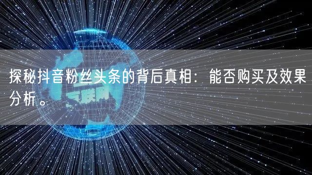 探秘抖音粉丝头条的背后真相：能否购买及效果分析。
