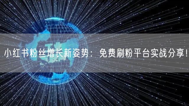 小红书粉丝增长新姿势：免费刷粉平台实战分享！