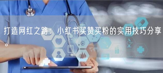 打造网红之路：小红书买赞买粉的实用技巧分享。