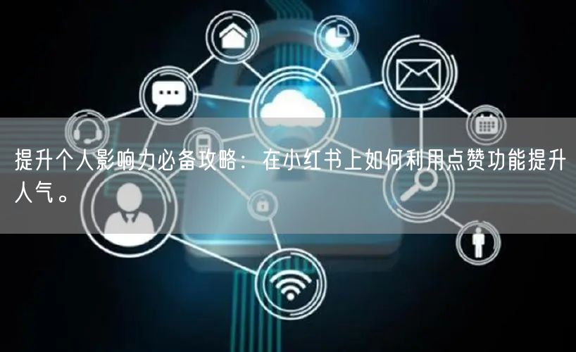 提升个人影响力必备攻略：在小红书上如何利用点赞功能提升人气。