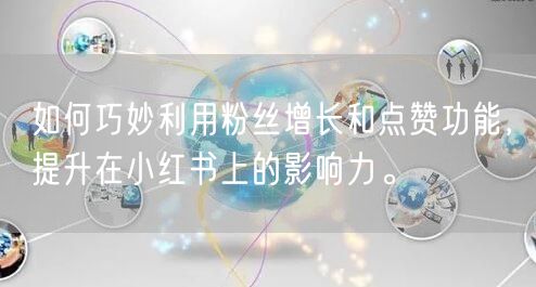 如何巧妙利用粉丝增长和点赞功能，提升在小红书上的影响力。