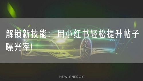 解锁新技能：用小红书轻松提升帖子曝光率!