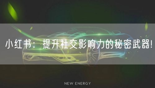 小红书：提升社交影响力的秘密武器!